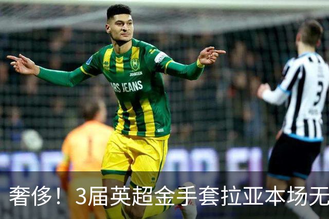 奢侈！3届英超金手套拉亚本场无缘先发，乌奈西蒙仍是西班牙一门